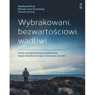 Wybrakowani, bezwarto�ciowi, wadliwi. Zmie� autodestrukcyjne przekonania dzi�ki technikom terapii schemat�w oraz ACT - Patrick Fanning, Matthew McKay, Michael Jason Greenberg