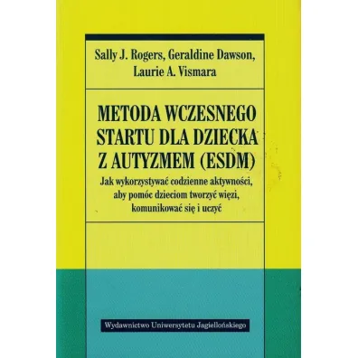Metoda wczesnego startu dla dziecka z autyzmem (ESDM). Jak wykorzystywa� codzienne aktywno�ci, aby pom�c dzieciom tworzy� wi�zi, komunikowa� si� i uczy� - Laurie A. Vismara, Sally J. Rogers, Geraldine Dawson