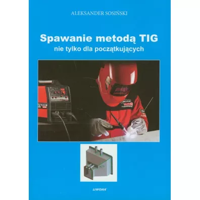 Spawanie metod� TIG nie tylko dla pocz�tkuj�cych - Aleksander Sosi�ski
