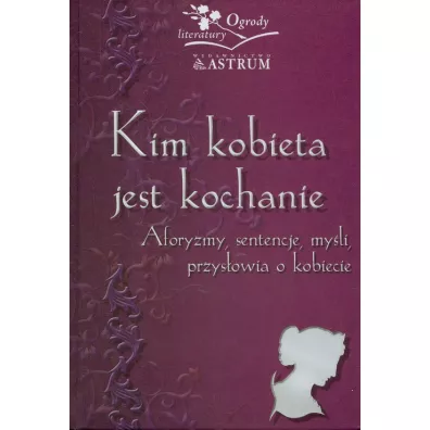 Kim kobieta jest kochanie. Aforyzmy, sentencje, my�li, przys�owia o kobiecie - Barbara Jakimowicz-Klein