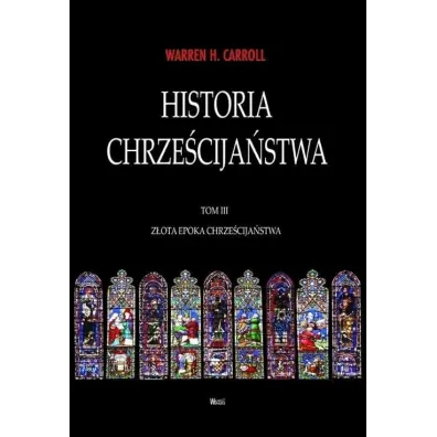 Z�ota Epoka chrze�cija�stwa. Historia chrze�cija�stwa. Tom 3 - Warren H. Carroll