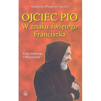 Ojciec Pio. W znaku �wi�tego Franciszka. Listy - Pasquale Gianluigi
