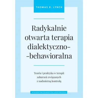 Radykalnie otwarta terapia dialektyczno-behawioralna. Teoria i praktyka w terapii zaburze� zwi�zanych z nadmiern� kontrol� - Thomas R Lynch