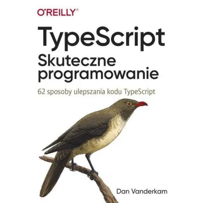 TypeScript. Skuteczne programowanie. 62 sposoby ulepszania kodu TypeScript - Dan  Vanderkam