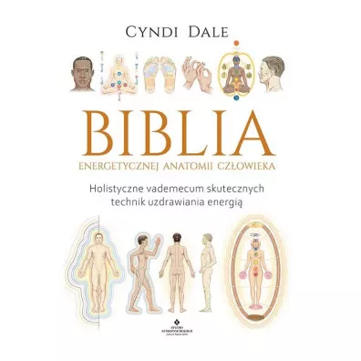 Biblia energetycznej anatomii czowieka. Holistyczne vademecum skutecznych technik uzdrawiania energi - Cyndi Dale