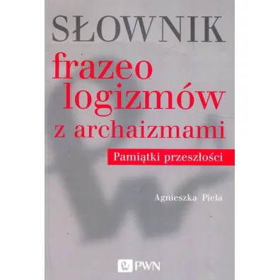 S�ownik frazeologizm�w z archaizmami Pami�tki z przesz�o�ci - Agnieszka Piela