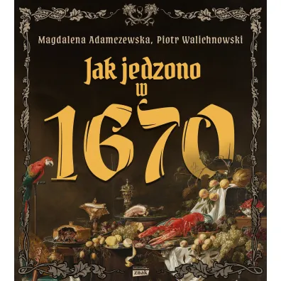 Jak jedzono w 1670 roku - Magdalena Adamczewska, Piotr Walichnowski