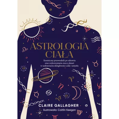 Astrologia cia�a. Kosmiczny przewodnik po zdrowiu oraz wykorzystaniu mocy planet w uzdrawianiu dolegliwo�ci cia�a i umys�u - Claire Gallagher