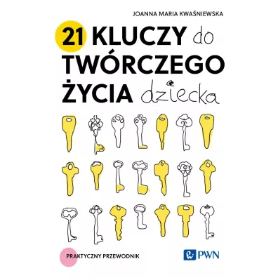 21 kluczy do tw�rczego �ycia dziecka. Praktyczny przewodnik - Joanna Maria Kwa�niewska