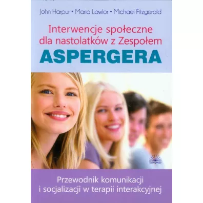 Interwencje spo�eczne dla nastolatk�w z Zespo�em Aspergera. Przewodnik po komunikacji i socjalizacji w terapii interakcyjnej - Michael Fitzgerald, John Harpur, Maria Lawlor