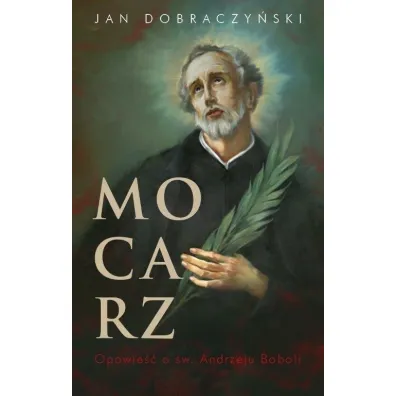 Mocarz. Opowie�� o �w. Andrzeju Boboli - Jan Dobraczy�ski