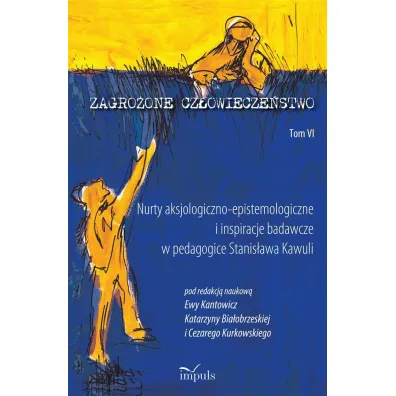 Zagro�one cz�owiecze�stwo Tom 6 Nurty aksjologiczno-epistemologiczne i inspiracje badawcze w pedagogice Stanis�awa Kawuli - Katarzyna Bia�obrzeska, Ewa Kantowicz, Cezary Kurkowski