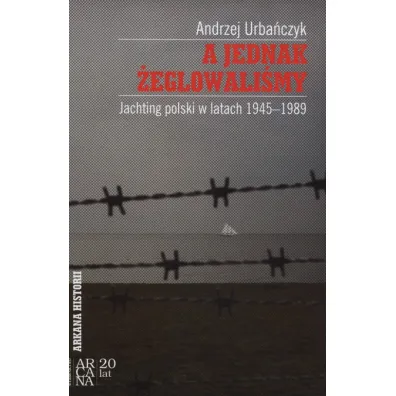 A jednak �eglowali�my. Jachting polski w latach 1945-1989 - Andrzej Urba�czyk