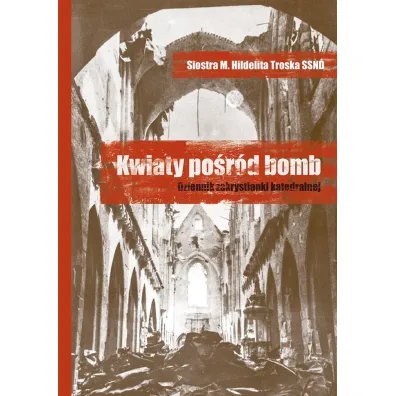 Kwiaty po�r�d bomb. Dziennik zakrystianki.. - M. Hildelita Troska