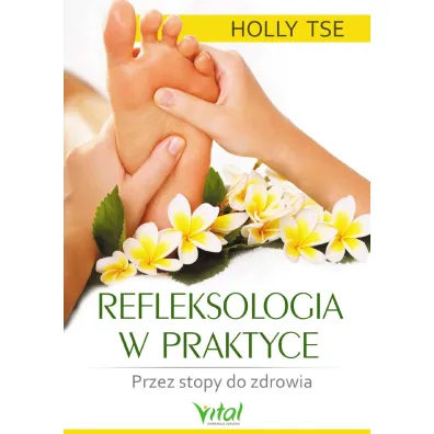 Refleksologia w praktyce. Przez stopy do zdrowia - Holly Tse
