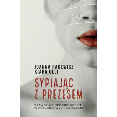 Sypiaj�c z prezesem. Prawdziwe historie kobiet w przemocowych zwi�zkach - Joanna Racewicz, Kiara  Ulli