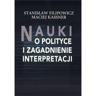 Nauki o polityce i zagadnienia interpretacji - Stanis�aw Filipowicz, Maciej  Kassner