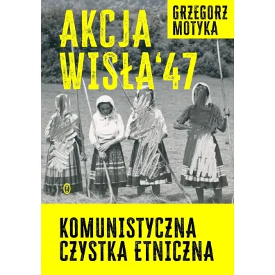 Akcja Wis�a `47. Komunistyczna czystka etniczna - Grzegorz Motyka