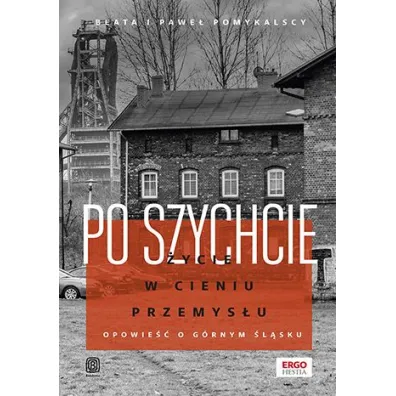 Po szychcie. �ycie w cieniu przemys�u. Opowie�� o G�rnym �l�sku - Beata Pomykalska