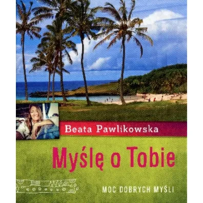 My�l� o Tobie. Aforyzmy Beaty Pawlikowskiej * * - Beata Pawlikowska