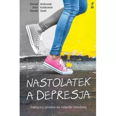 Nastolatek, a depresja. Praktyczny poradnik dla rodzicw i modziey - Artur Koakowski, Klaudia Siwek, Konrad Ambroziak