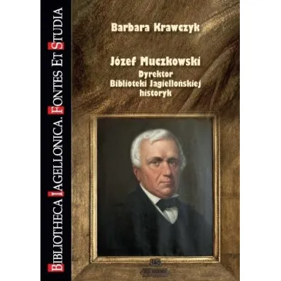 J�zef Muczkowski. Dyrektor Biblioteki Jagiello�skiej, historyk - Barbara Krawczyk