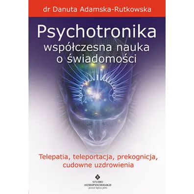 Psychotronika wsp�czesna nauka o �wiadomo�ci telepatia teleportacja prekognicja cudowne uzdrowienia - Danuta Adamska-Rutkowska