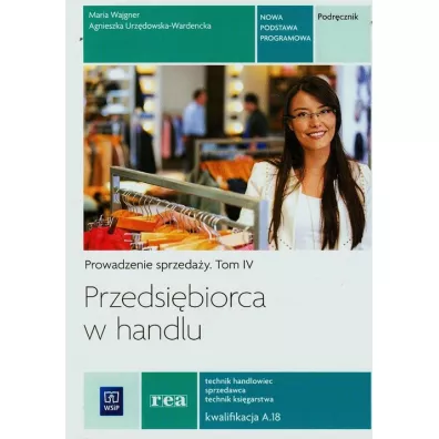 Przedsi�biorca w handlu. Prowadzenie sprzeda�y. Podr�cznik. Tom 4. Technik handlowiec sprzedawca technik ksi�garstwa. Kwalifikacja A.18 - Maria Wajgner, Agnieszka Urz�dowska-Wardnecka