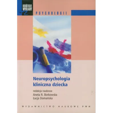 Neuropsychologia kliniczna dziecka - Aneta Rita Borkowska, �ucja Doma�ska, Aneta R Borkowska