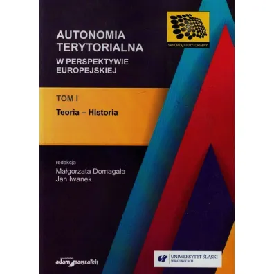 Teoria - Historia. Autonomia terytorialna w perspektywie europejskiej. Tom 1 - Domaga�a, Iwanek