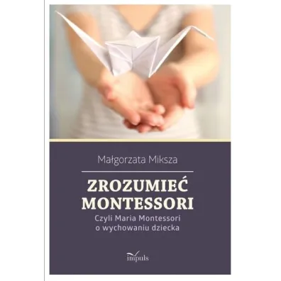 Zrozumie� Montessori Czyli Maria Montessori o wychowaniu dziecka - Ma�gorzata Miksza