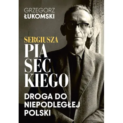 Sergiusza Piaseckiego droga do niepodleg�ej Polski - Grzegorz �ukomski