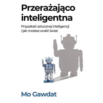 Przera�aj�co inteligentna. Przysz�o�� sztucznej inteligencji i jak mo�esz ocali� �wiat - Mo  Gawdat