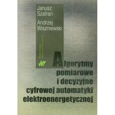 Algorytmy pomiarowe i decyzyjne cyfrowej automatyki elektroenergetycznej - Andrzej Wiszniewski, Janusz Szafran