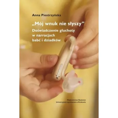 "M�j wnuk nie s�yszy...". Do�wiadczenie g�uchoty.. - Anna  Piestrzy�ska