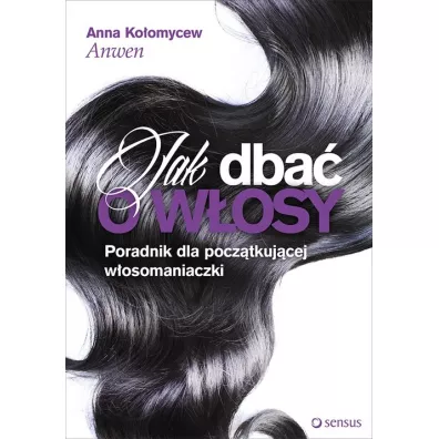 Jak dba� o w�osy poradnik dla pocz�tkuj�cej w�osomaniaczki - Anna Ko�omycew Anwen