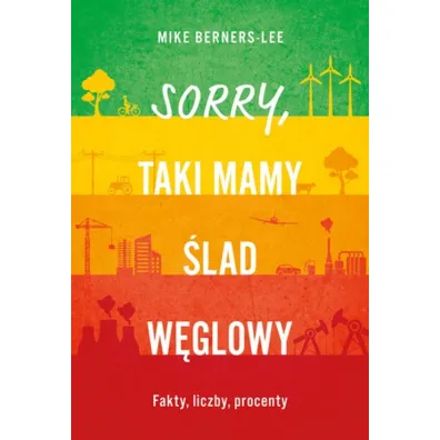 Sorry, taki mamy �lad w�glowy. Fakty, liczby, procenty - Mike  Berners-Lee