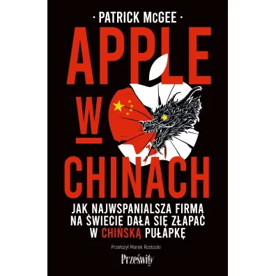 Apple w Chinach. Jak najwspanialsza firma na �wiecie da�a si� z�apa� w chi�sk� pu�apk�