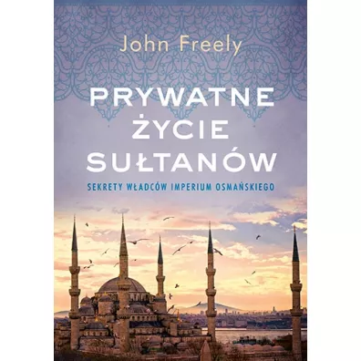 Prywatne �ycie su�tan�w. Sekrety w�adc�w Imperium Osma�skiego - John Freely