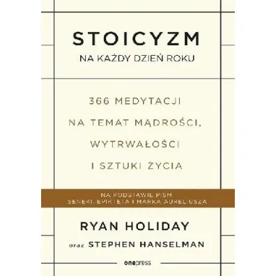 Stoicyzm na ka�dy dzie� roku. 366 medytacji na temat m�dro�ci, wytrwa�o�ci i sztuki �ycia - Ryan Holiday, Stephen Hanselman