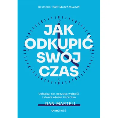 Jak odkupi� sw�j czas. Odblokuj si�, odzyskaj wolno�� i stw�rz w�asne imperium - Dan  Martell