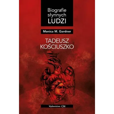 Biografie s�ynnych ludzi. Tadeusz Ko�ciuszko - Monica M Gardner