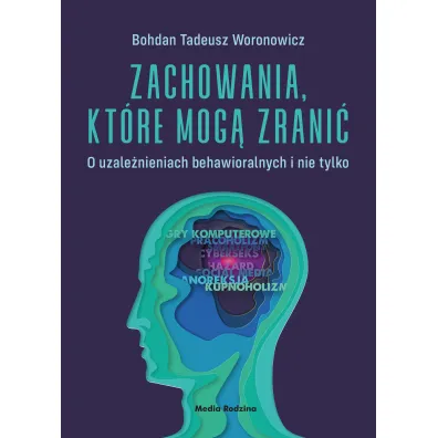 Zachowania, kt�re mog� zrani�. O uzale�nieniach behawioralnych i nie tylko - Bohdan Tadeusz Woronowicz