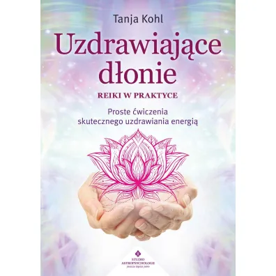 Uzdrawiaj�ce d�onie. Reiki w praktyce. Proste �wiczenia skutecznego uzdrawiania energi� - Tanja Kohl