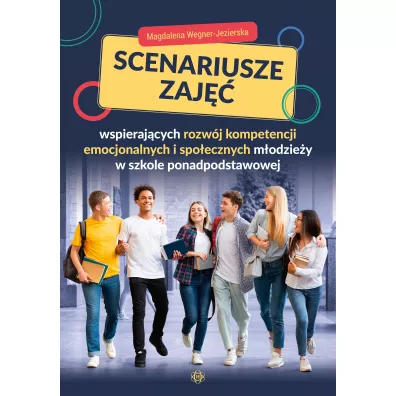Scenariusze zaj�� wspieraj�cych rozw�j kompetencji emocjonalnych i spo�ecznych m�odzie�y w szkole ponadpodstawowej - Magdalena Wegner-Jezierska