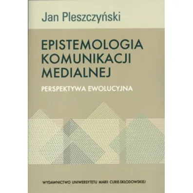 Epistemologia komunikacji medialnej Perspektywa ewolucyjna - Jan Pleszczy�ski