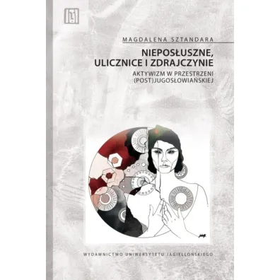 Niepos�uszne, ulicznice i zdrajczynie. Aktywizm w przestrzeni (post)jugos�owia�skiej. Anthropos - Magdalena  Sztandara
