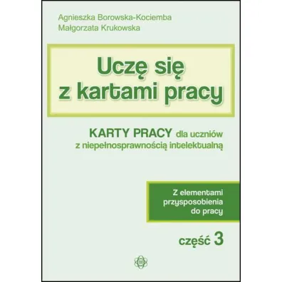 Ucz� si� z kartami pracy. Cz�� 3. Karty pracy dla uczni�w z niepe�nosprawno�ci� intelektualn�. Z elementami przysposobienia do pracy - Agnieszka Borowska-Kociemba, Ma�gorzata Krukowska