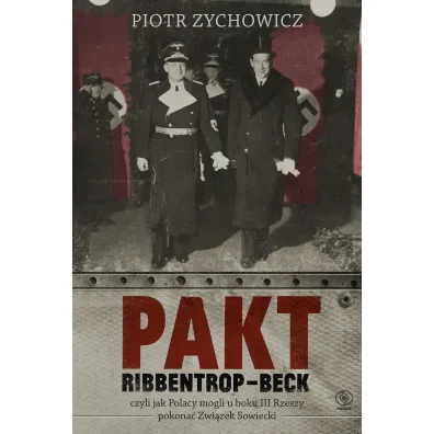 Pakt Ribbentrop-Beck. czyli jak Polacy mogli u boku III Rzeszy pokona� Zwi�zek Sowiecki - Piotr Zychowicz