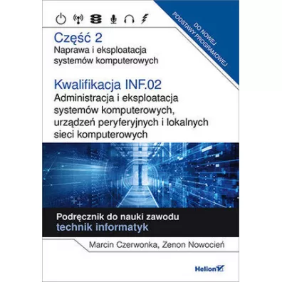 Kwalifikacja INF.02. Administracja i eksploatacja system�w komputerowych, urz�dze� peryferyjnych i lokalnych sieci komputerowych. Cz�� 2. Naprawa i eksploatacja system�w komputerowych. Podr�cznik do nauki zawodu technik informatyk - Marcin  Czerwonka, Zenon Nowocie�